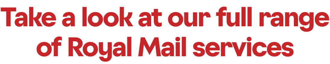 Take a look at our full range of Royal Mail services